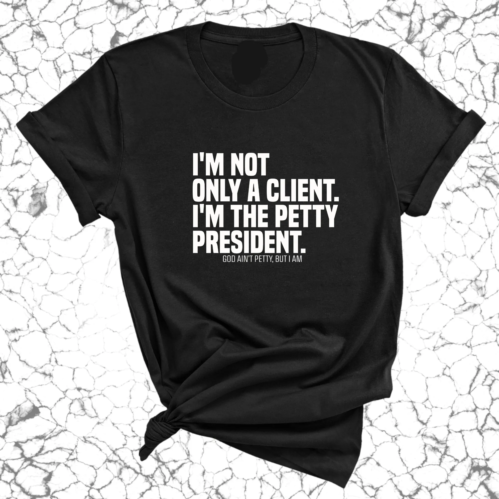 I'm not only a Client. I'm the Petty President Unisex Tee