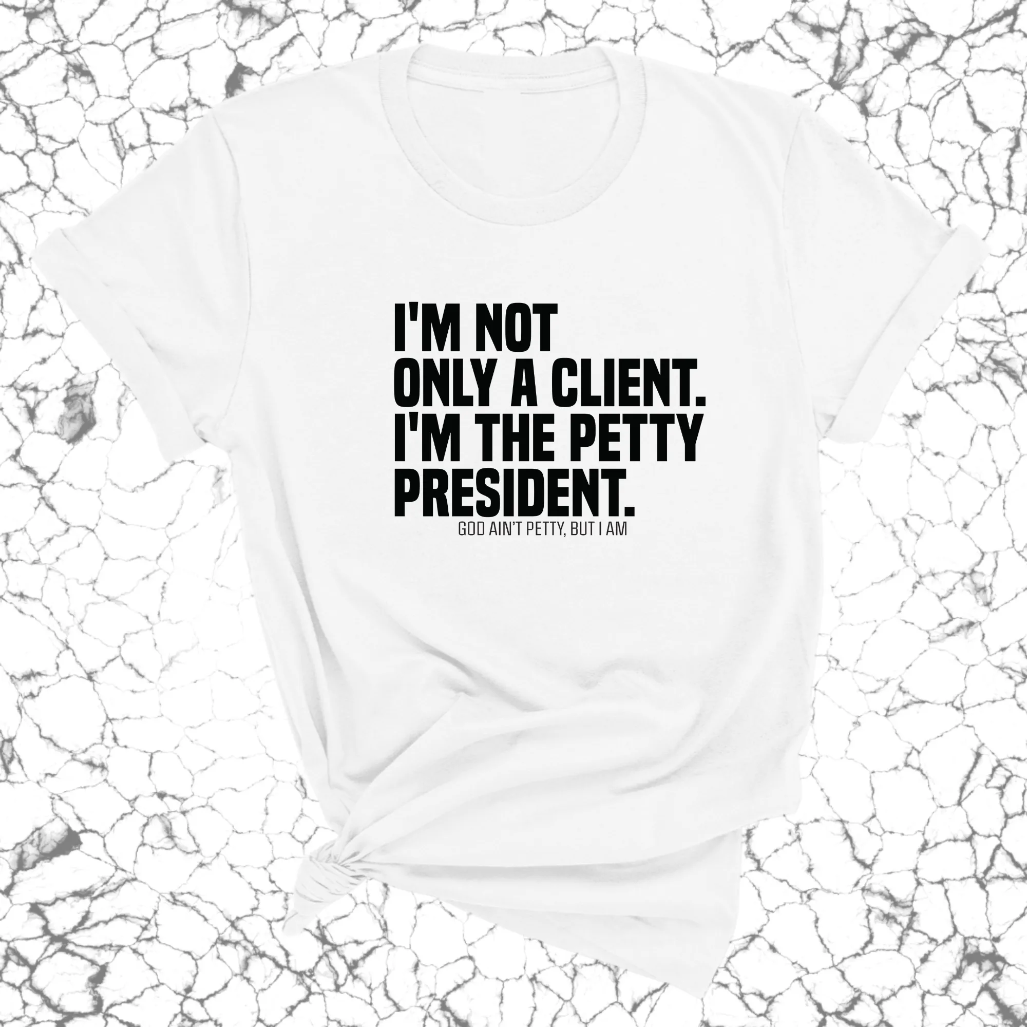 I'm not only a Client. I'm the Petty President Unisex Tee
