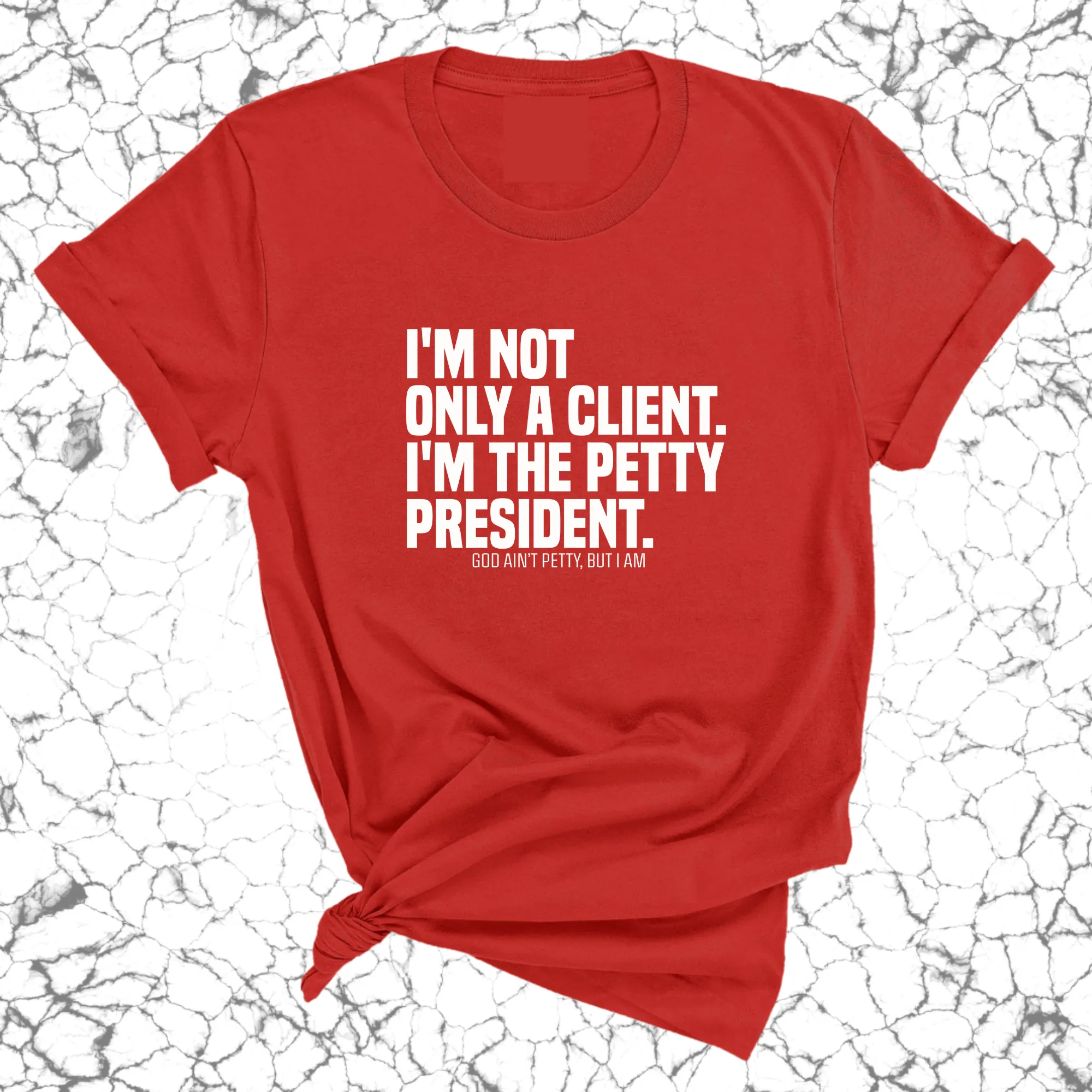 I'm not only a Client. I'm the Petty President Unisex Tee